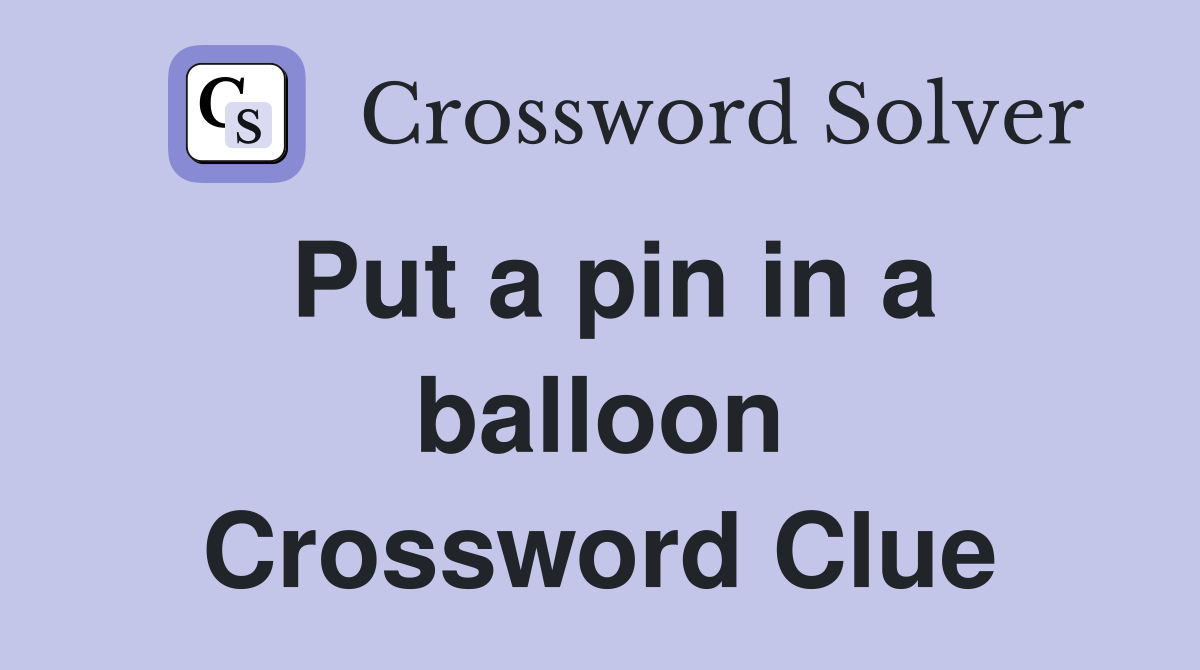 Put a pin in a balloon Crossword Clue