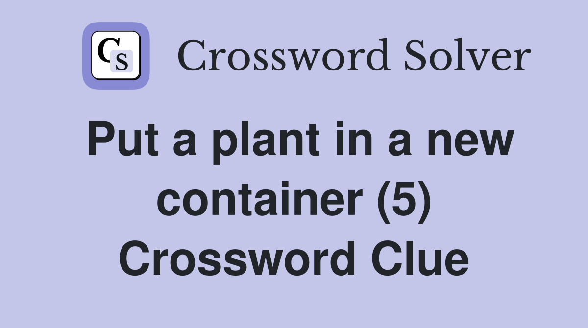 Put a plant in a new container (5) Crossword Clue