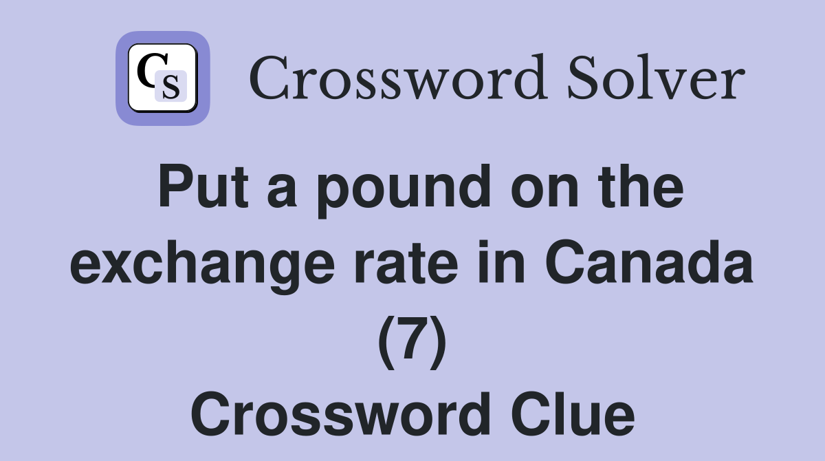 Put a pound on the exchange rate in Canada (7) Crossword Clue