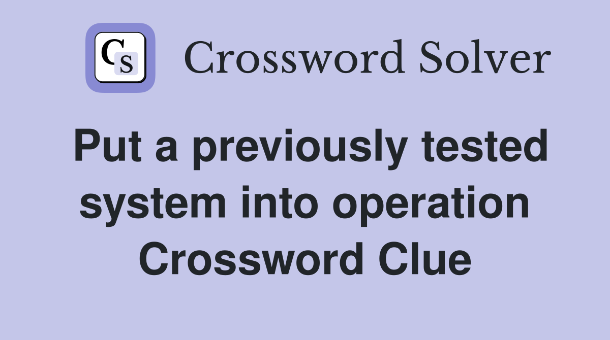 Put a previously tested system into operation Crossword Clue
