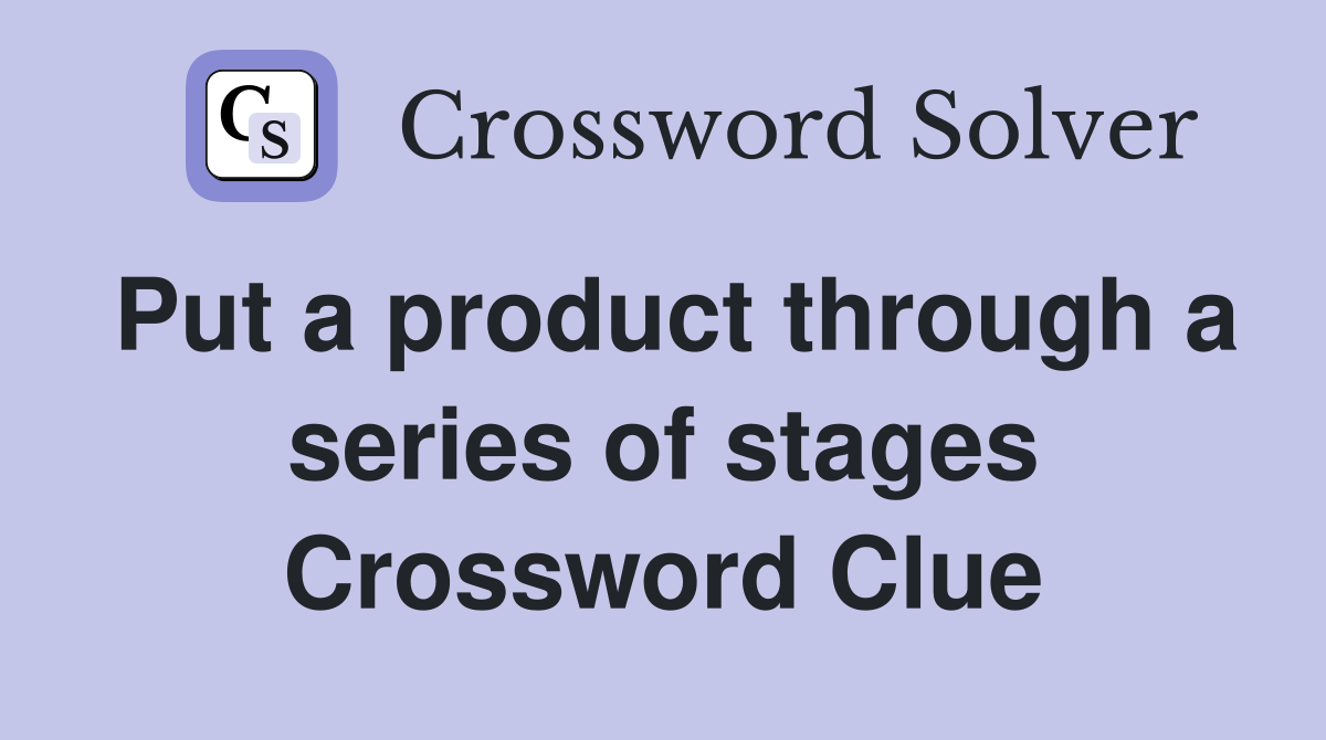 Put a product through a series of stages Crossword Clue