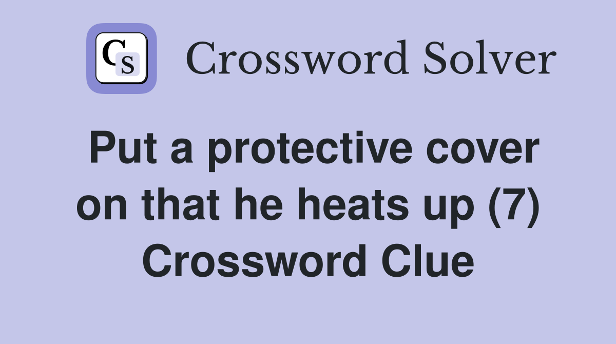 Put a protective cover on that he heats up (7) Crossword Clue