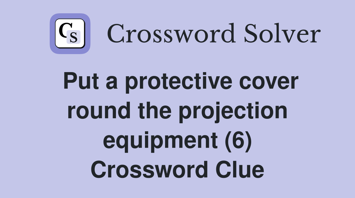 Put a protective cover round the projection equipment (6) Crossword Clue