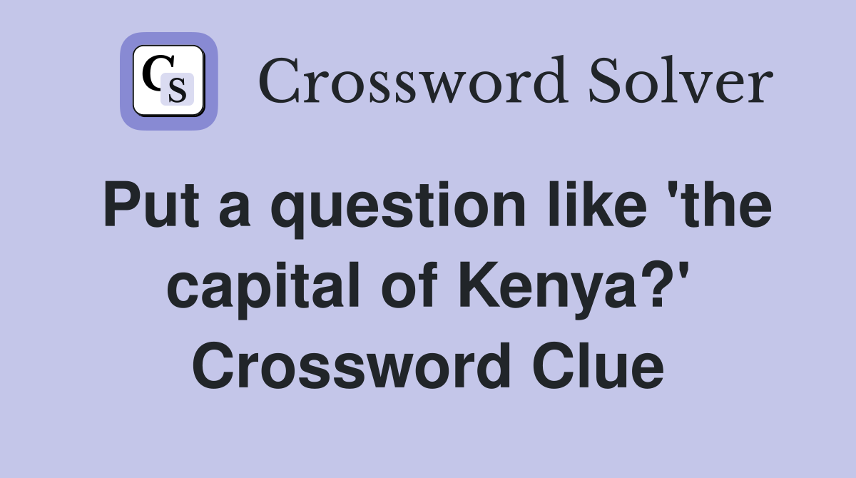 Put a question like 'the capital of Kenya?' Crossword Clue