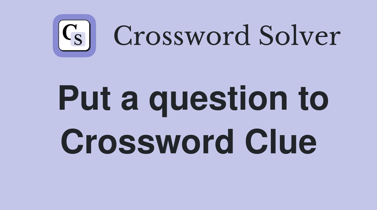 Put a question to Crossword Clue