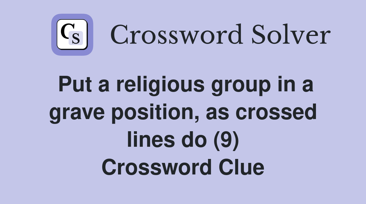 Put a religious group in a grave position, as crossed lines do (9) Crossword Clue