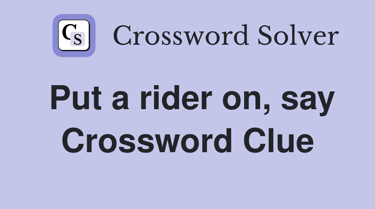 Put a rider on, say Crossword Clue