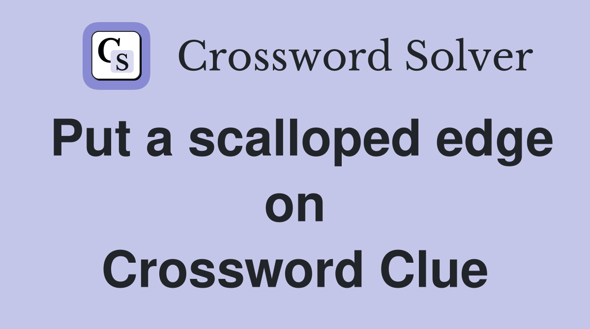 Put a scalloped edge on Crossword Clue