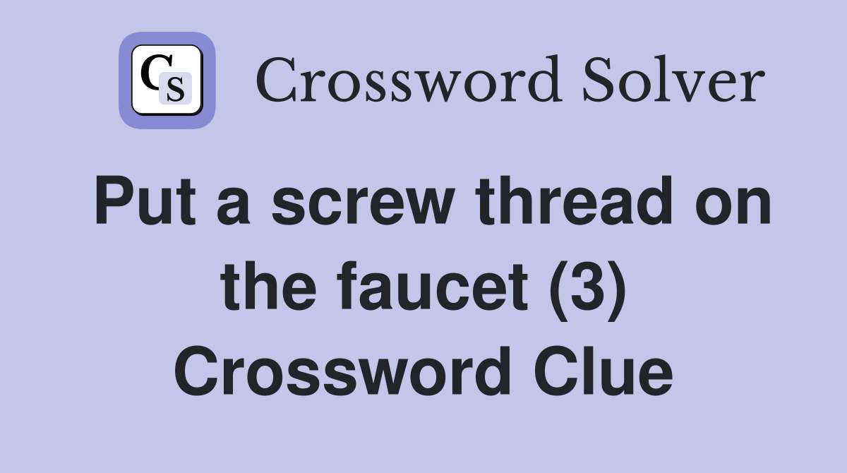 Put a screw thread on the faucet (3) Crossword Clue