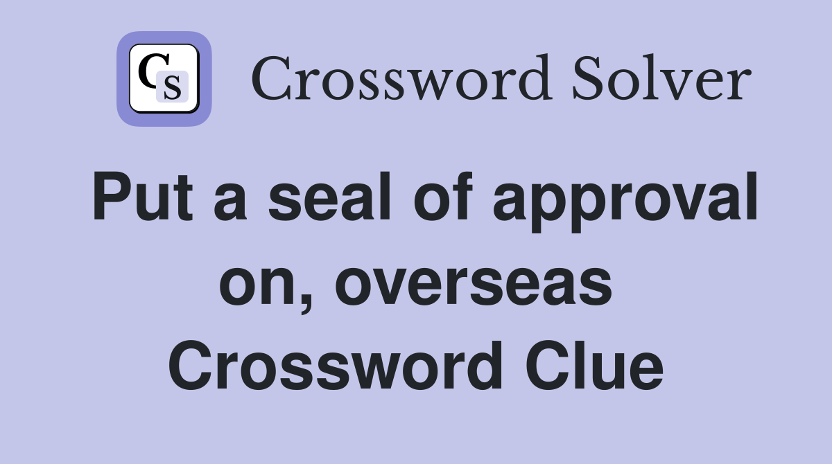 Put a seal of approval on, overseas Crossword Clue