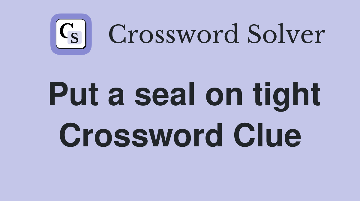 Put a seal on tight Crossword Clue