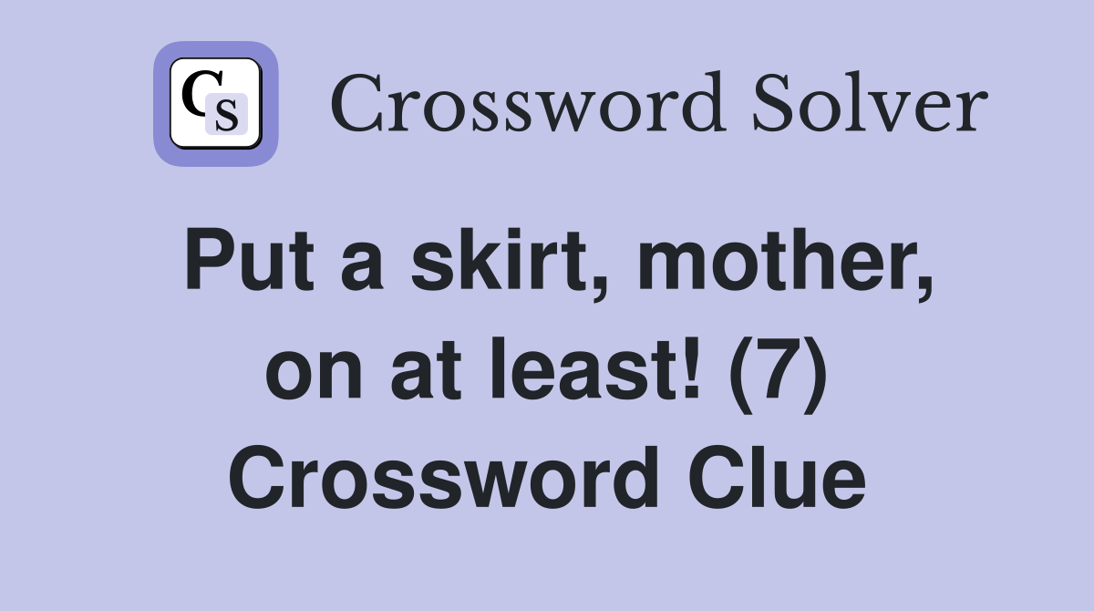 Put a skirt, mother, on at least! (7) Crossword Clue