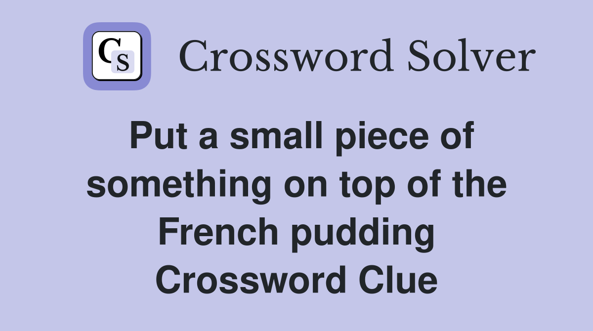 Put a small piece of something on top of the French pudding Crossword Clue