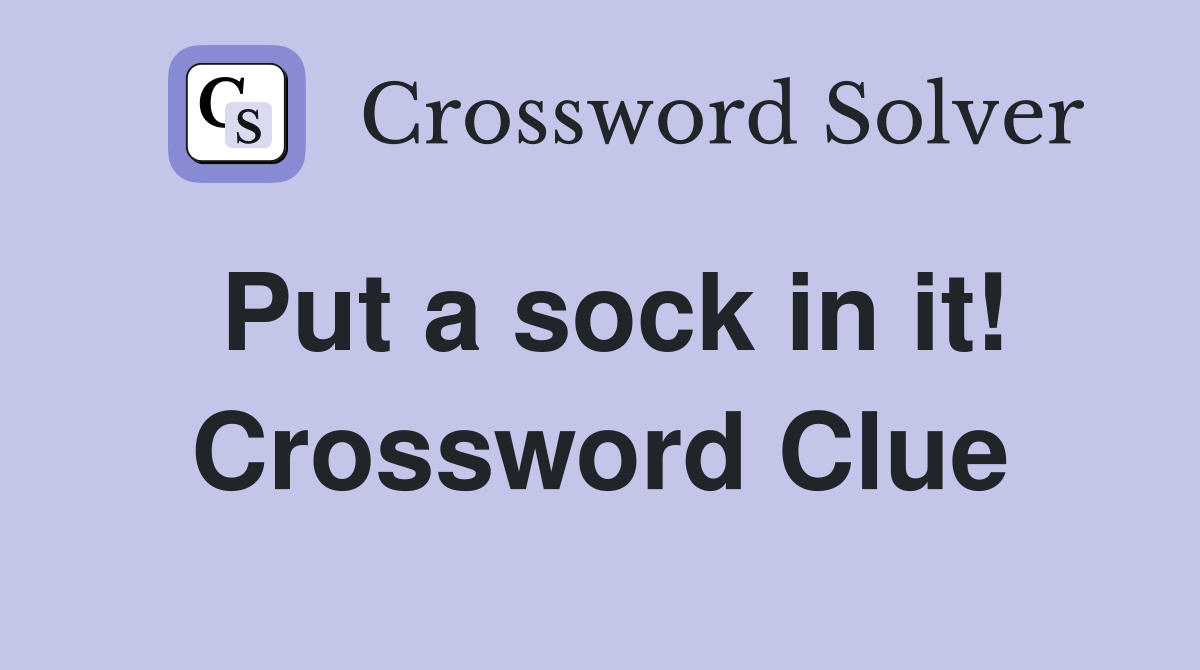 Put a sock in it! Crossword Clue