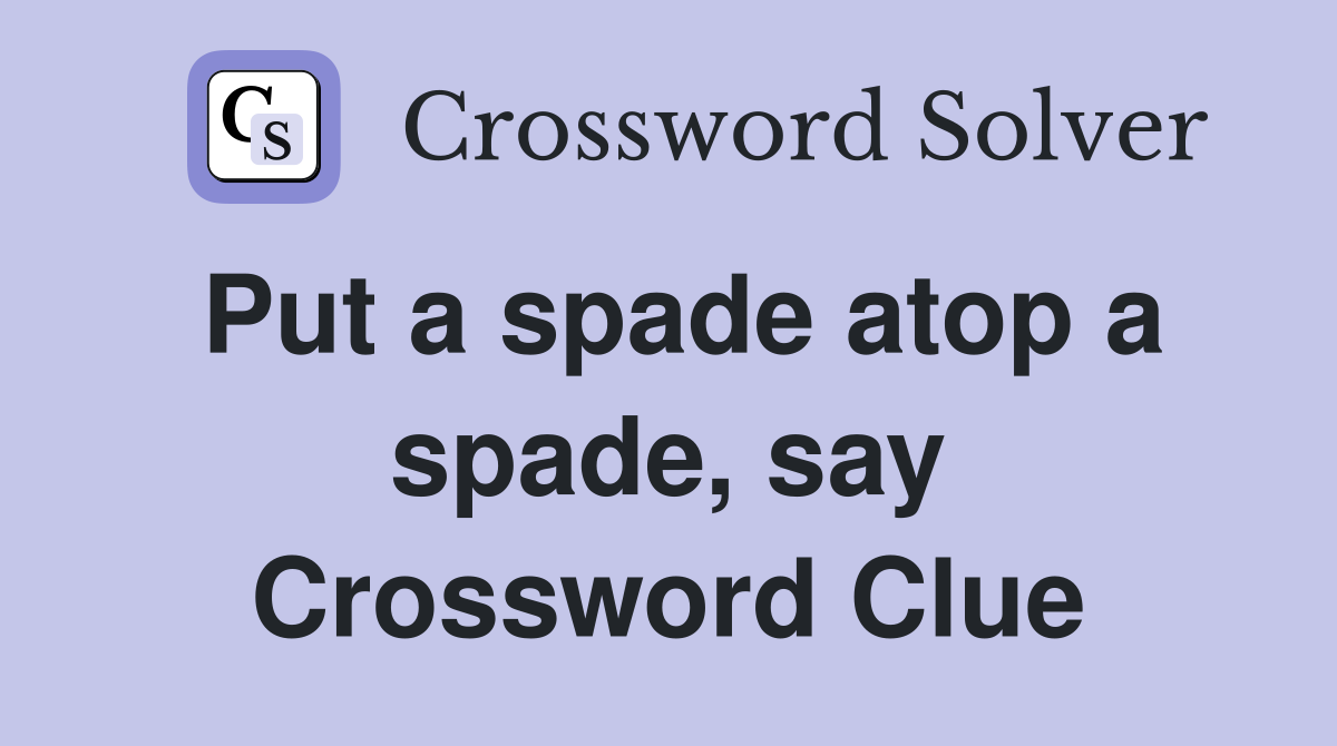 Put a spade atop a spade, say Crossword Clue