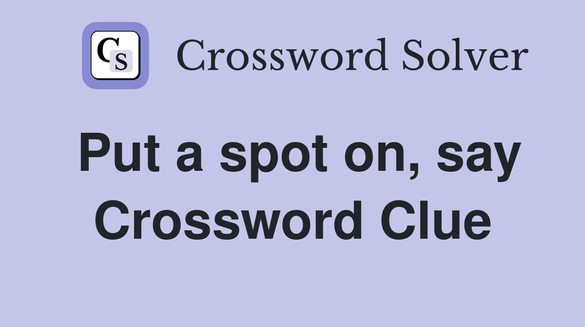 Put a spot on, say Crossword Clue