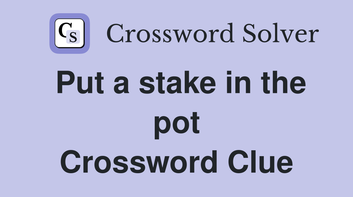 Put a stake in the pot Crossword Clue