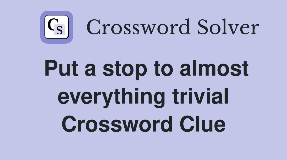 Put a stop to almost everything trivial Crossword Clue