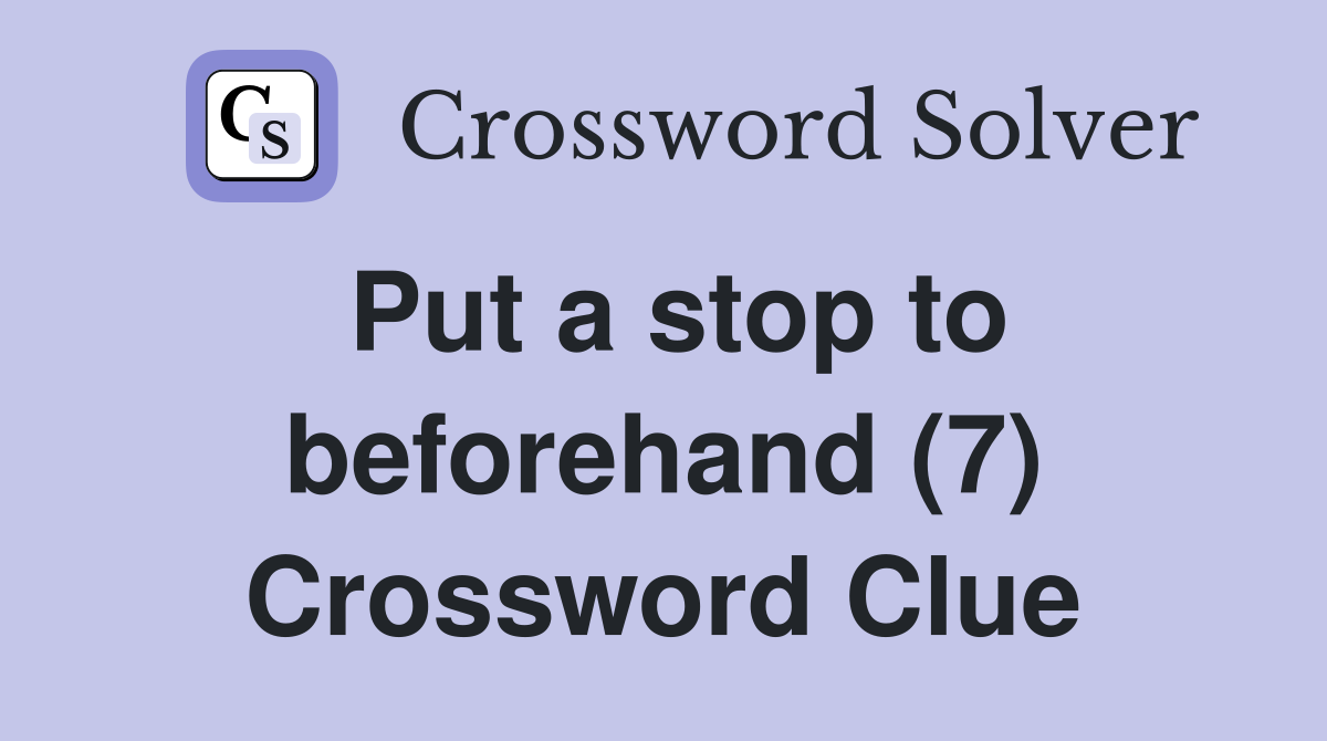 Put a stop to beforehand (7) Crossword Clue