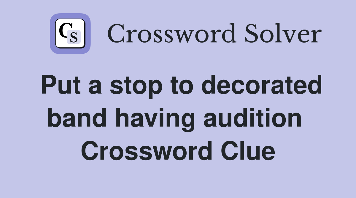Put a stop to decorated band having audition  Crossword Clue