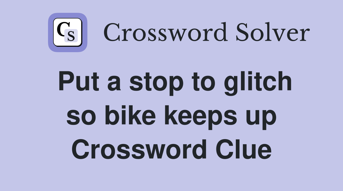 Put a stop to glitch so bike keeps up Crossword Clue