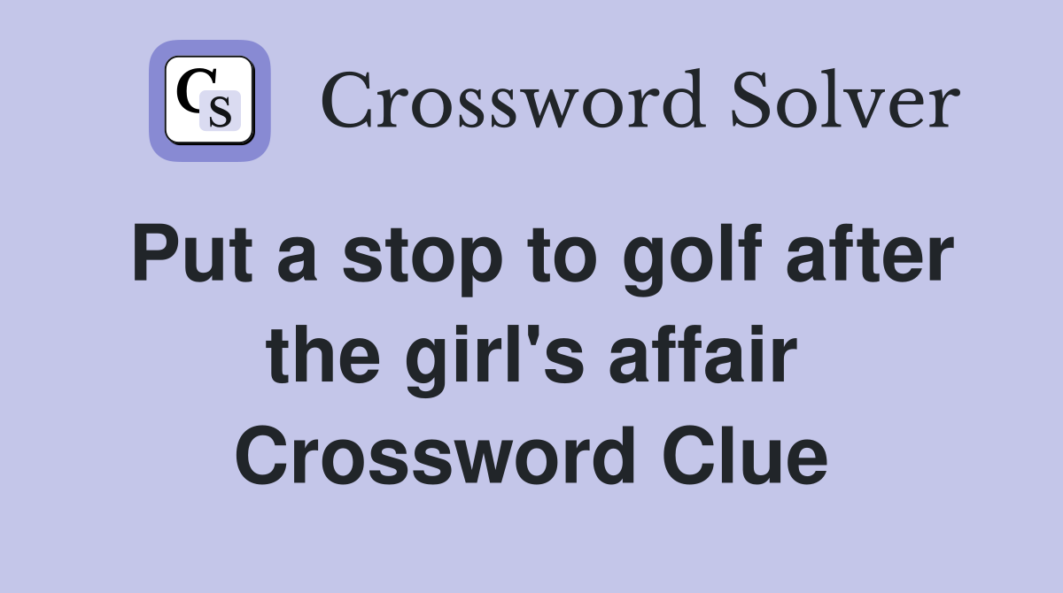 Put a stop to golf after the girl's affair Crossword Clue