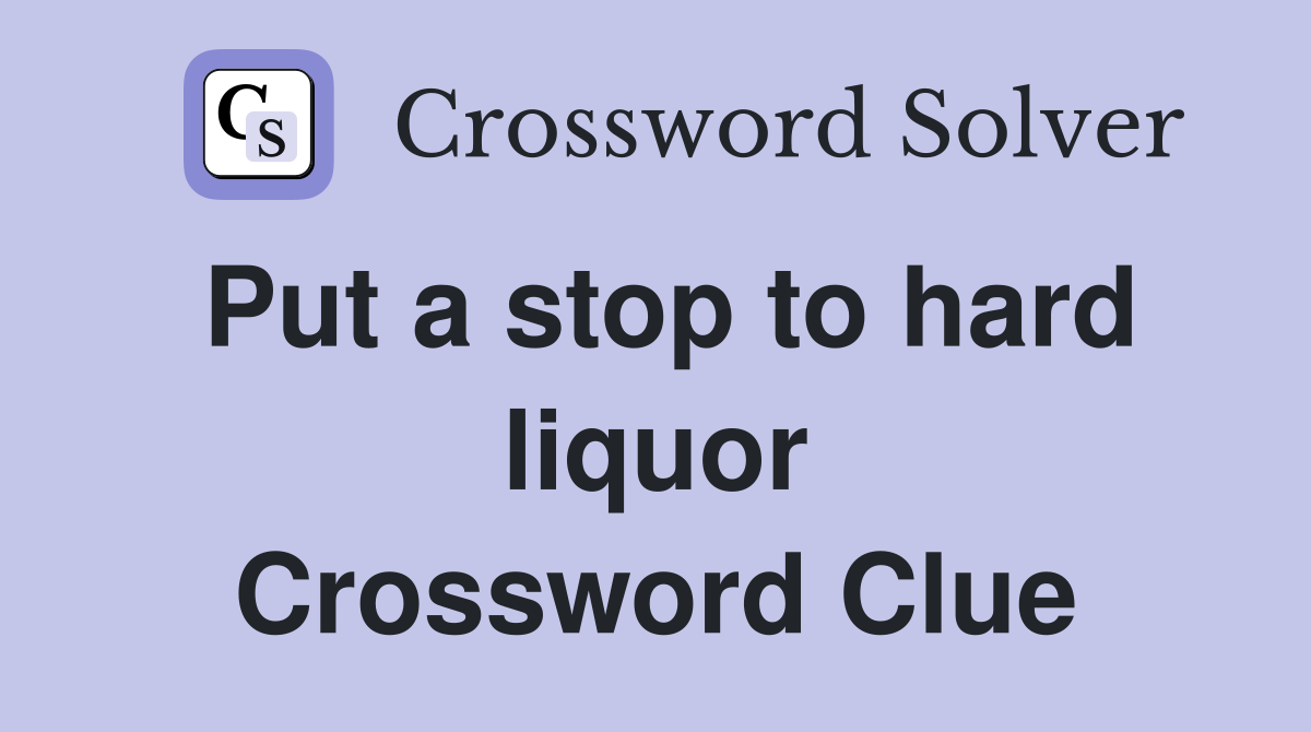 Put a stop to hard liquor Crossword Clue