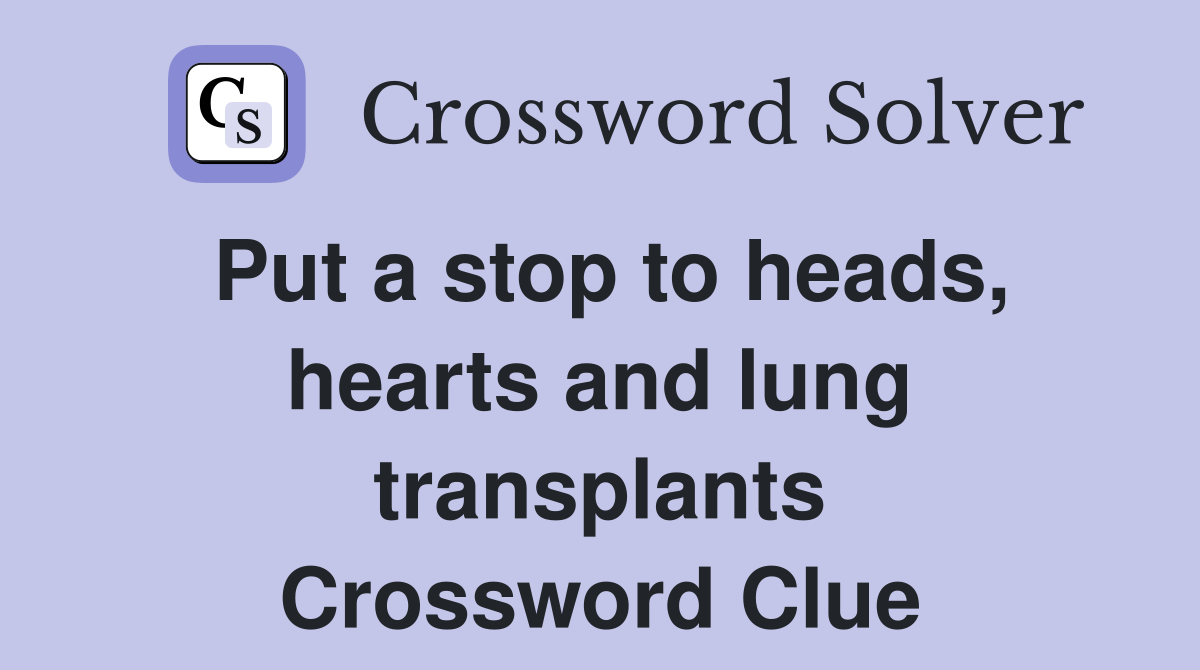 Put a stop to heads, hearts and lung transplants Crossword Clue