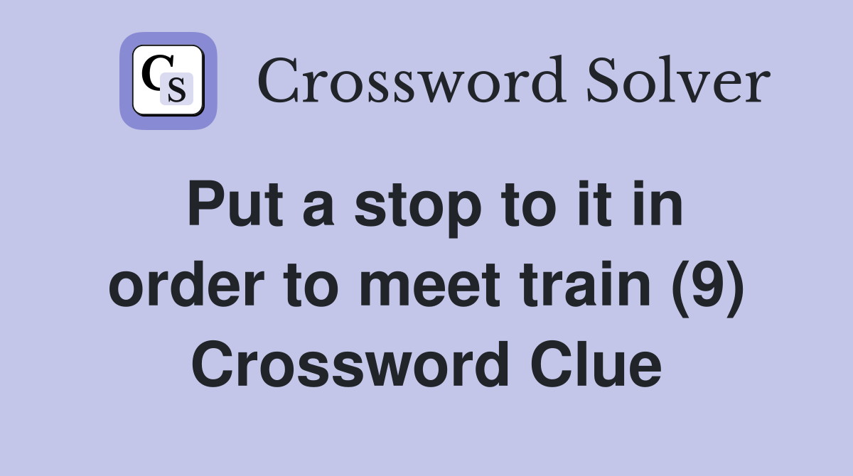Put a stop to it in order to meet train (9) Crossword Clue
