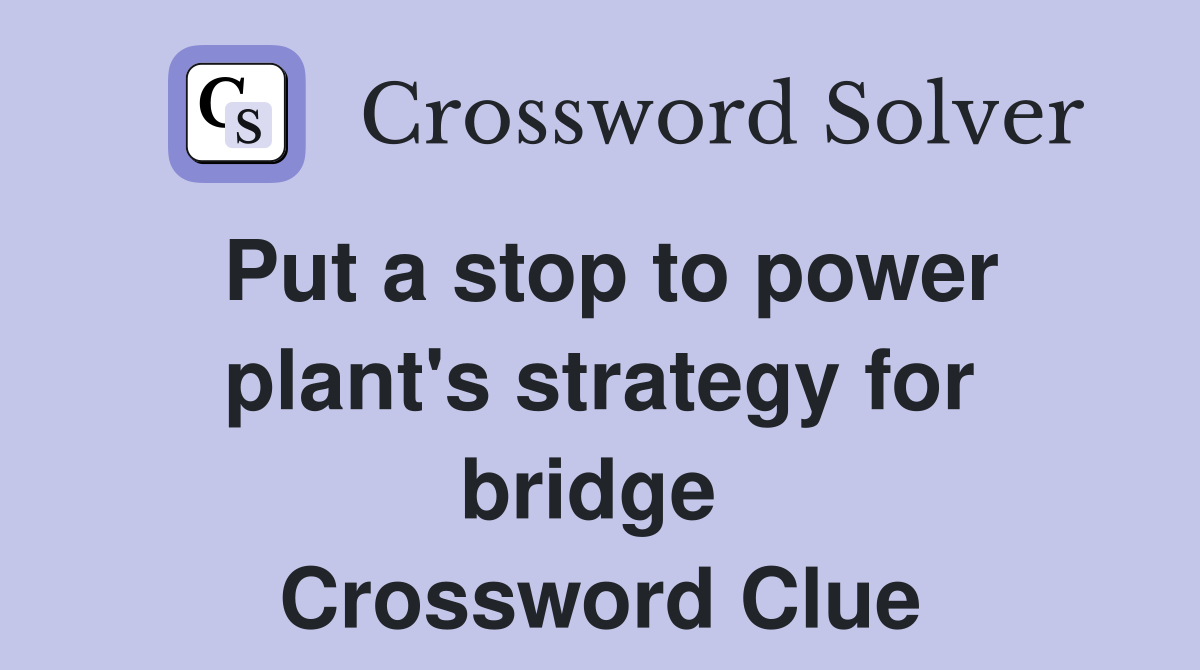 Put a stop to power plant's strategy for bridge  Crossword Clue
