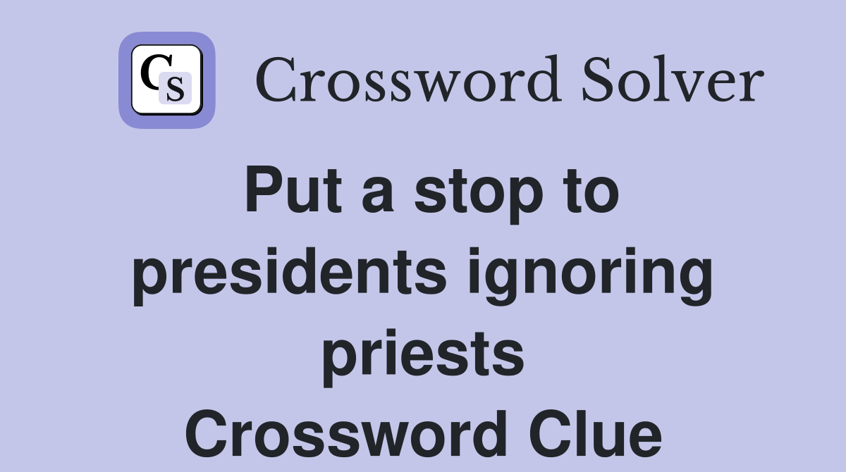 Put a stop to presidents ignoring priests Crossword Clue