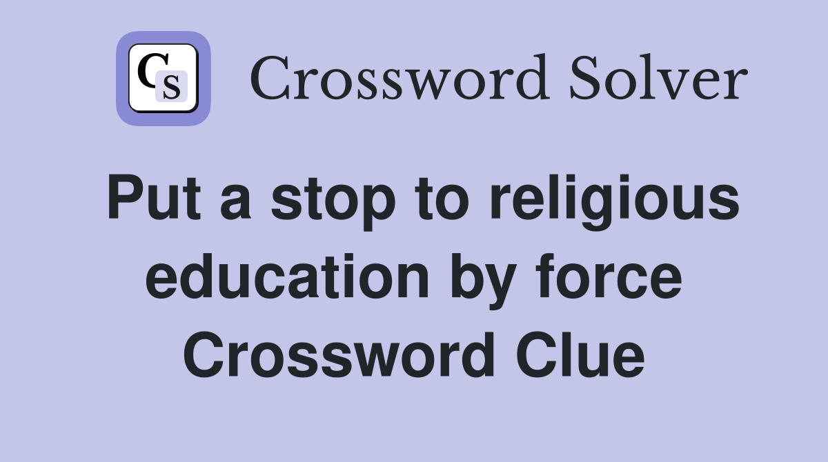 Put a stop to religious education by force Crossword Clue
