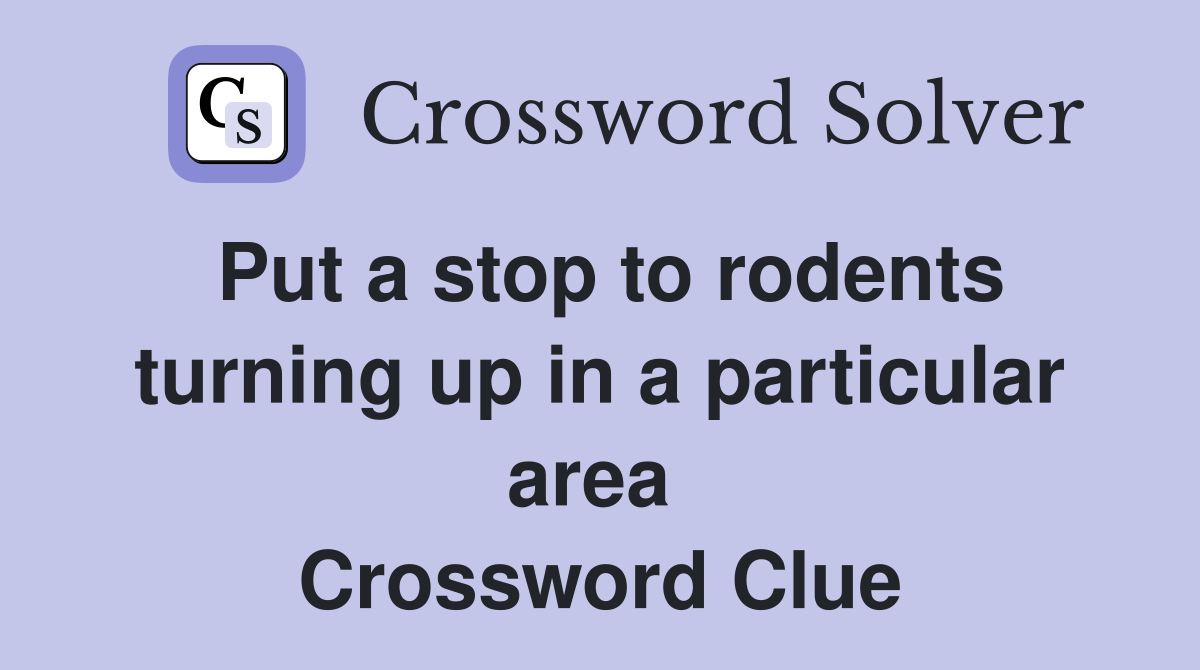 Put a stop to rodents turning up in a particular area  Crossword Clue