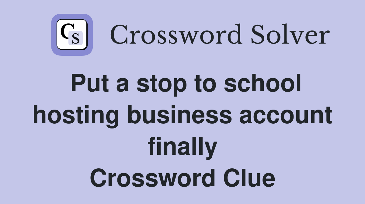 Put a stop to school hosting business account finally Crossword Clue