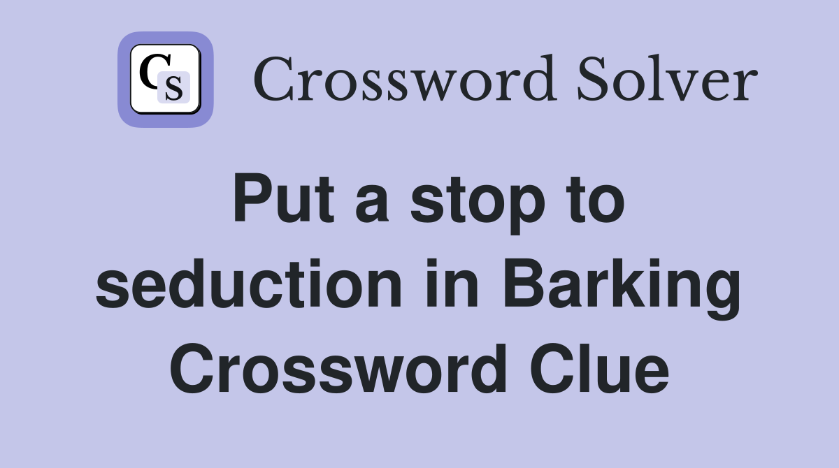 Put a stop to seduction in Barking Crossword Clue