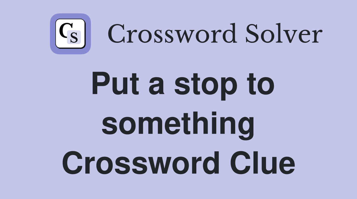Put a stop to something Crossword Clue