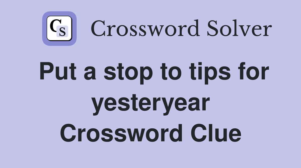 Put a stop to tips for yesteryear Crossword Clue