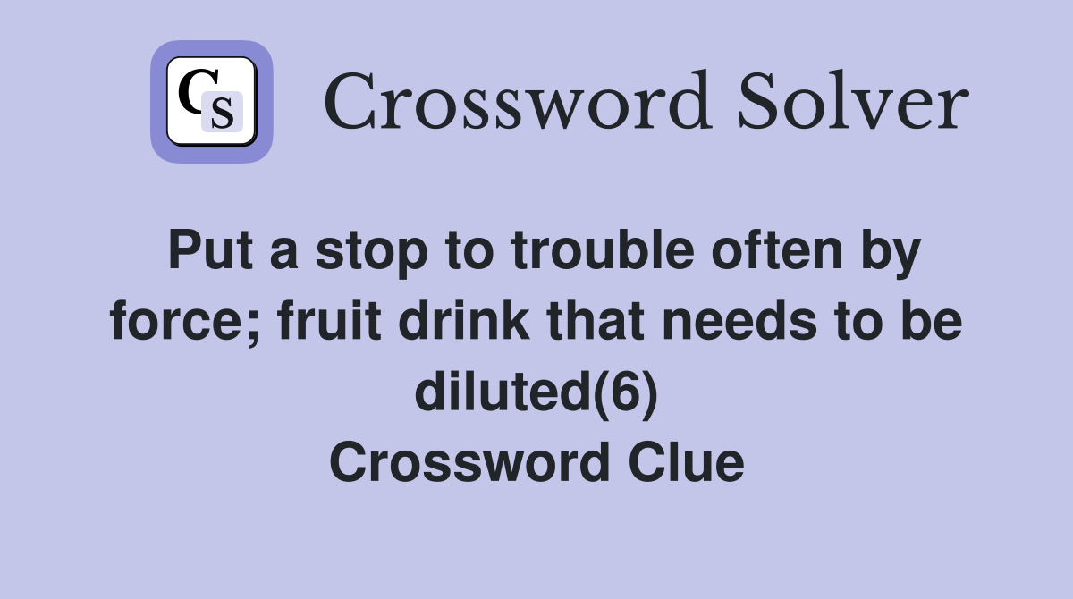 Put a stop to trouble often by force; fruit drink that needs to be diluted(6) Crossword Clue