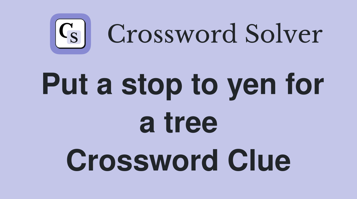 Put a stop to yen for a tree Crossword Clue