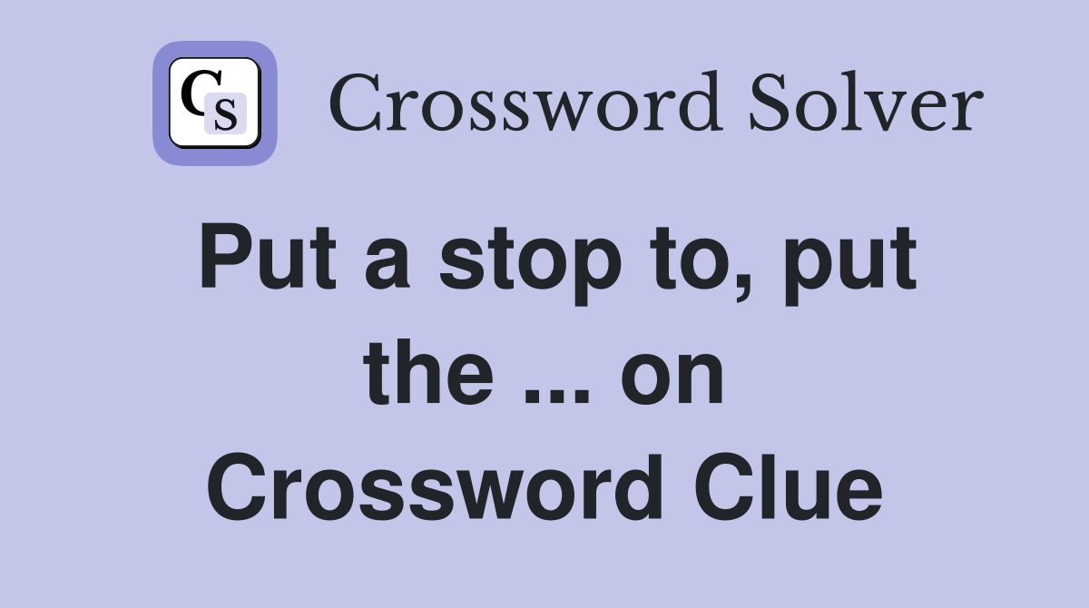 Put a stop to, put the ... on Crossword Clue