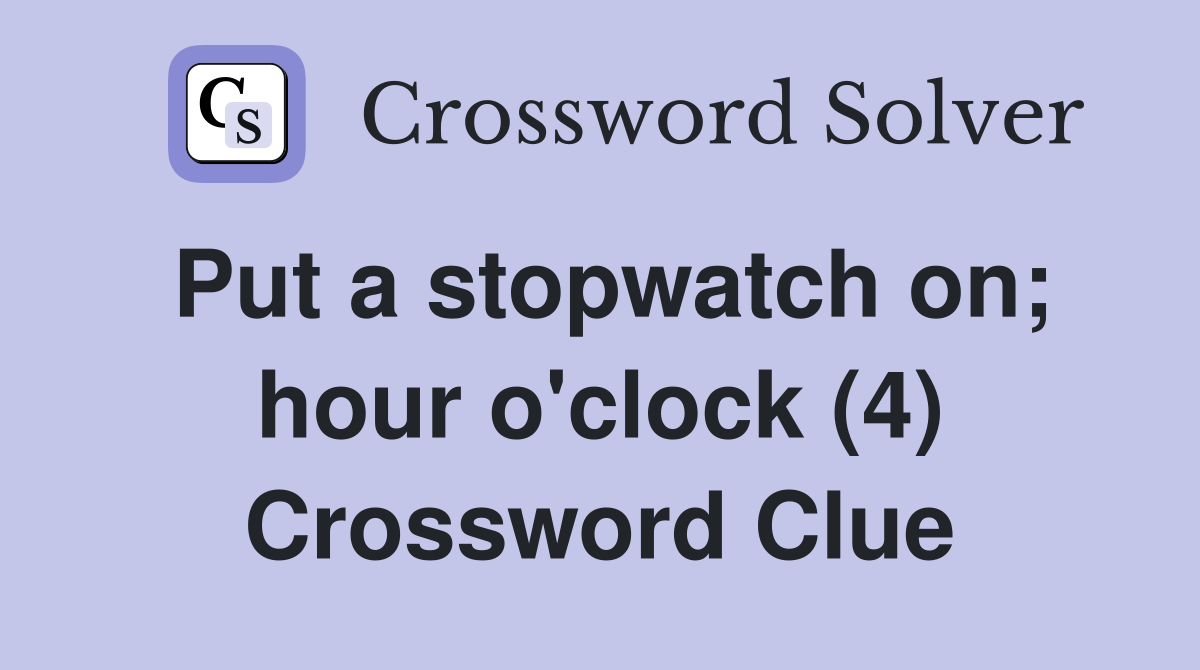 Put a stopwatch on; hour o'clock (4) Crossword Clue