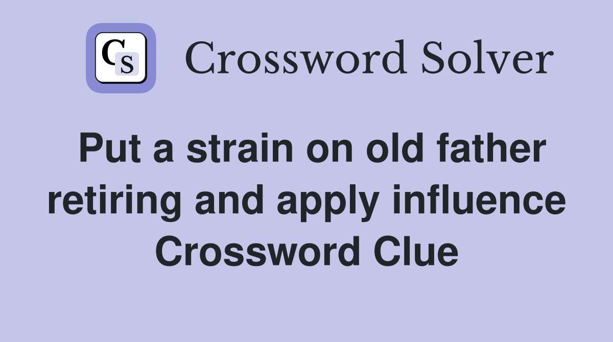Put a strain on old father retiring and apply influence Crossword Clue
