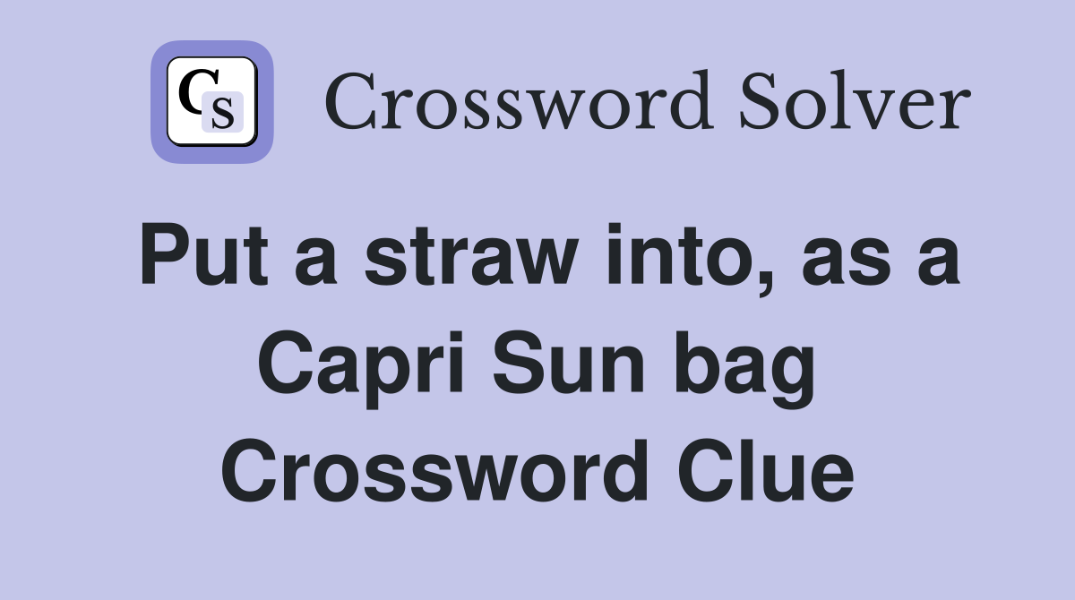 Put a straw into, as a Capri Sun bag Crossword Clue
