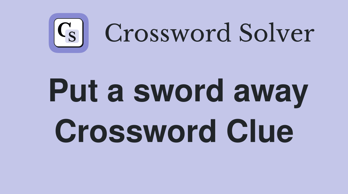 Put a sword away Crossword Clue