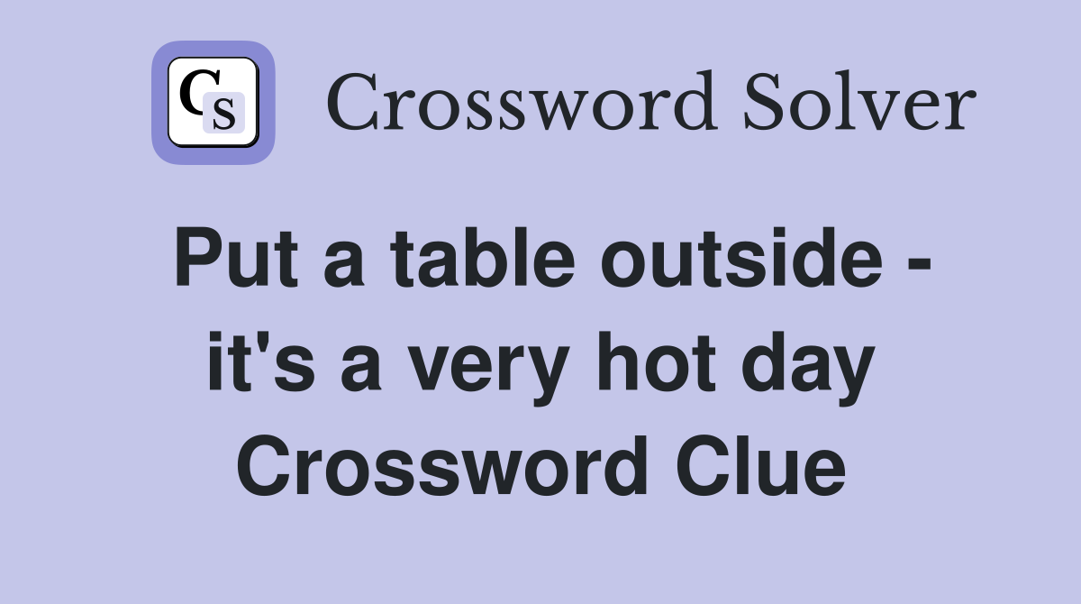 Put a table outside - it's a very hot day Crossword Clue
