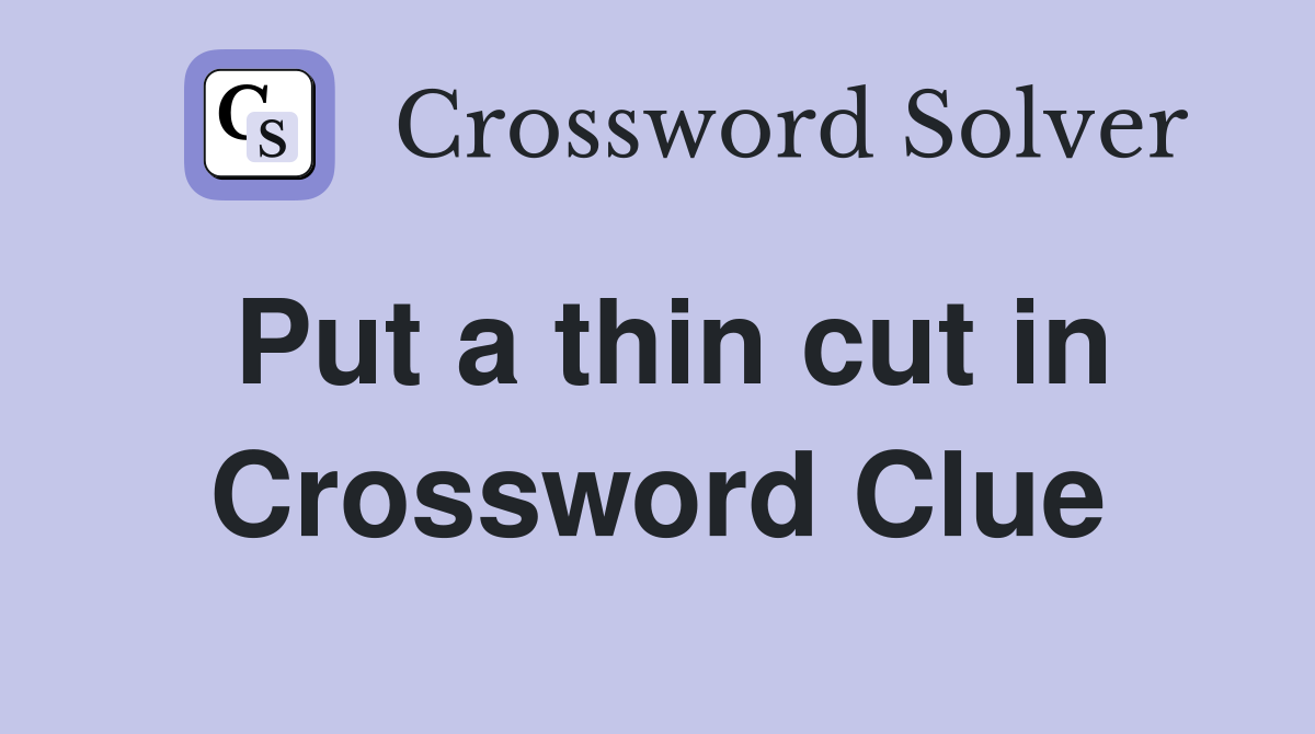 Put a thin cut in Crossword Clue