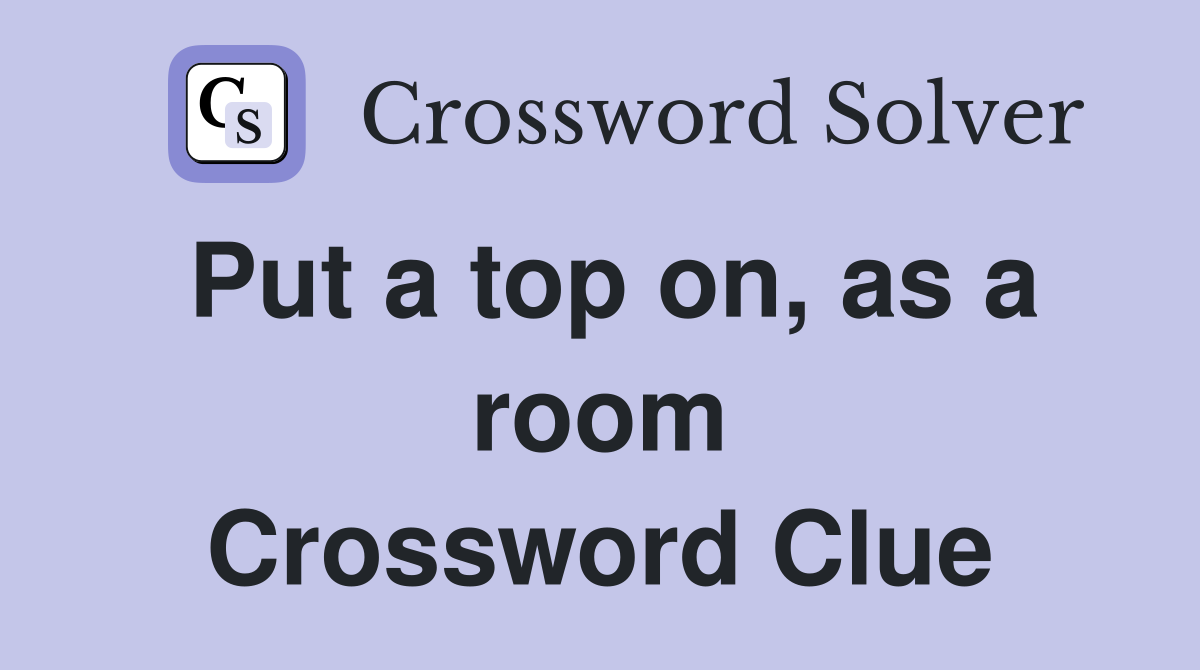 Put a top on, as a room Crossword Clue