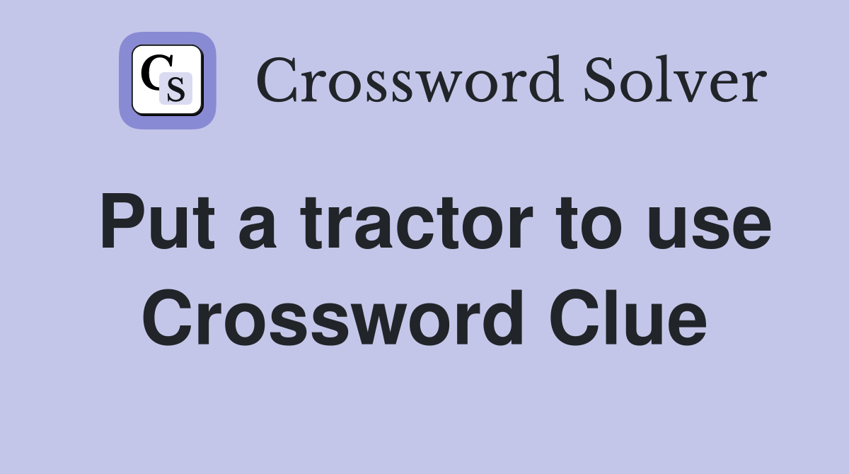 Put a tractor to use Crossword Clue
