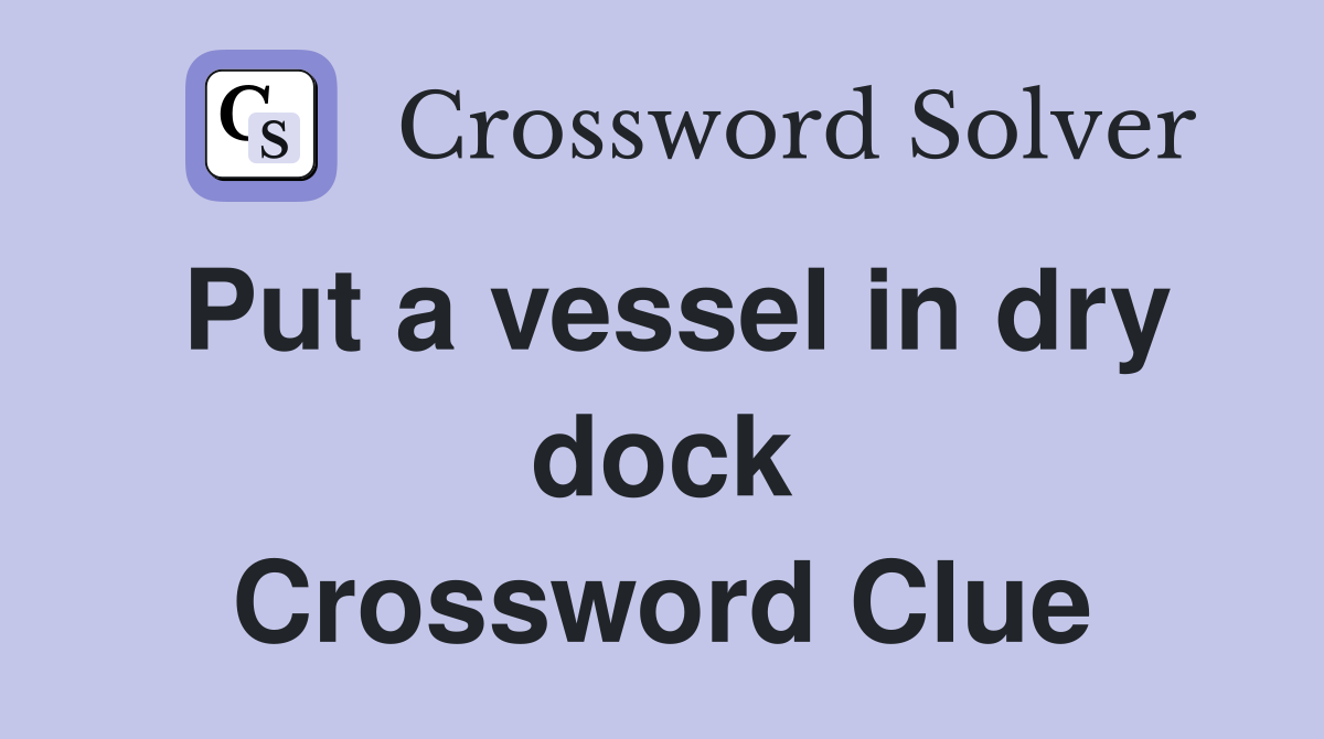 Put a vessel in dry dock Crossword Clue