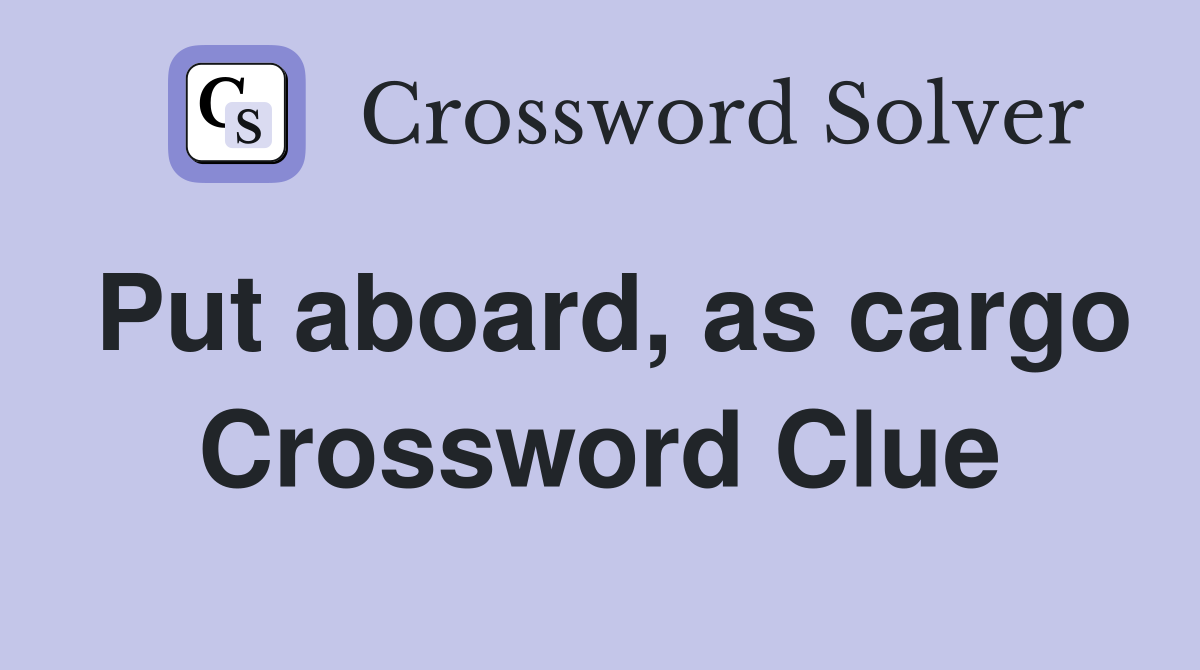Put aboard, as cargo Crossword Clue
